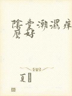 阴囊潮湿痒用什么好