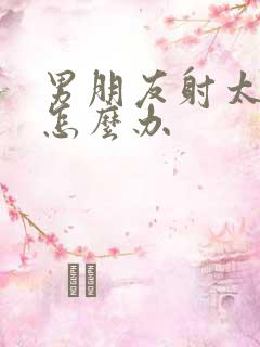 男朋友射太快了怎么办