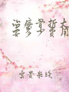 治疗骨折大概需要多少费用