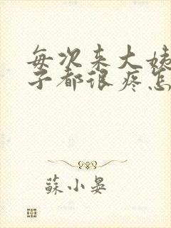 每次来大姨妈肚子都很疼怎么回事