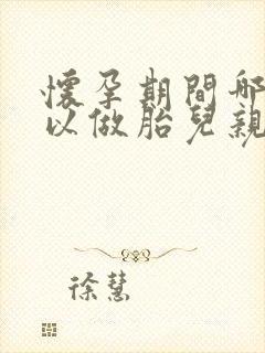 怀孕期间哪里可以做胎儿亲子鉴定