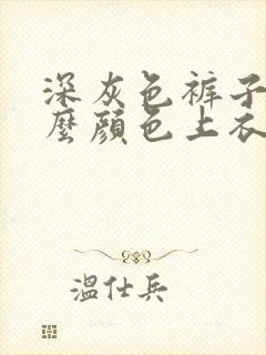 深灰色裤子搭什么颜色上衣