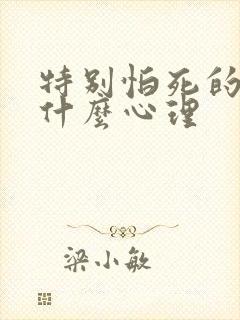 特别怕死的人是什么心理