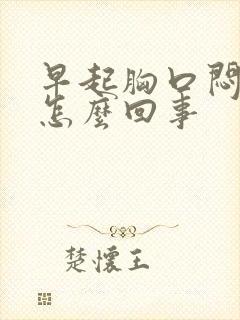 早起胸口闷堵是怎么回事