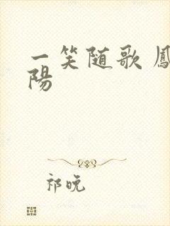 一笑随歌 凤戏阳