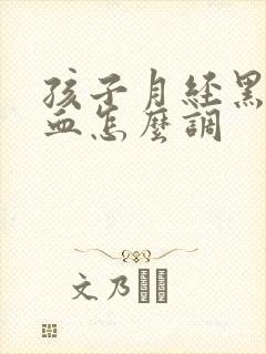 孩子月经黑色的血怎么调