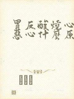 胃反酸烧心打嗝恶心什么原因引起的