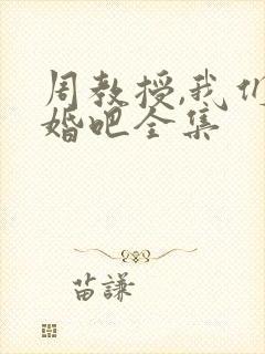 周教授,我们结婚吧全集