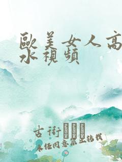 欧美女人高潮喷水视频