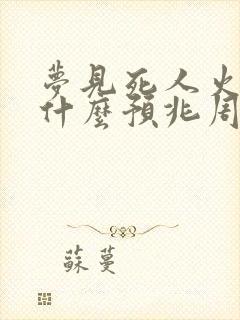 梦见死人火化是什么预兆周公解梦