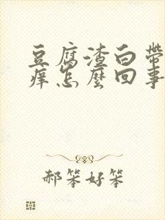 豆腐渣白带阴道痒怎么回事