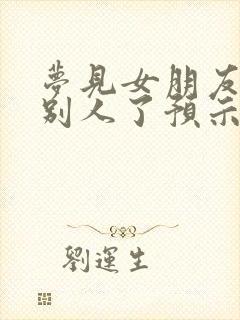 梦见女朋友嫁给别人了预示着什么