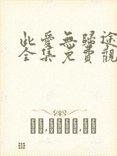 此爱无归途短剧全集免费观看高清