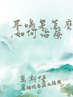 耳鸣是怎么回事,如何治疗