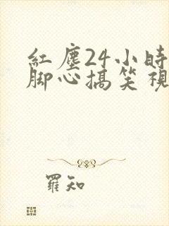 红尘24小时挠脚心搞笑视频