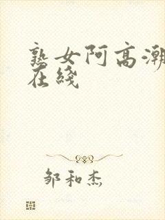 熟女阿高潮合集在线