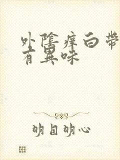 外阴痒白带粘稠有异味