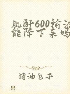 肌酐600输液能降下来吗