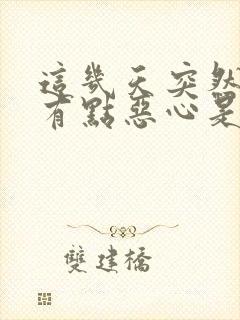 这几天突然感觉有点恶心是怎么回事