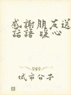 感谢朋友送花的话语 暖心