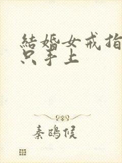 结婚女戒指戴哪只手上