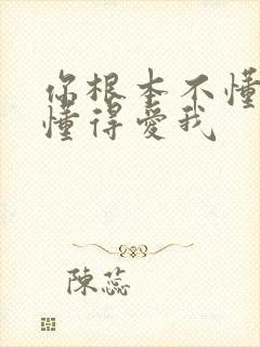 你根本不懂得不懂得爱我