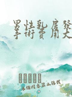 男性乳房发育症手术费用大概多少