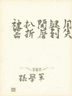 被扒开腿用震蛋器折磨到失禁