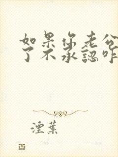 如果你老公出轨了不承认咋办