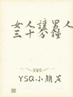 女人让男人桶爽三十分钟