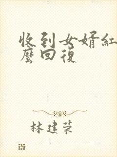 收到女婿红包怎么回复