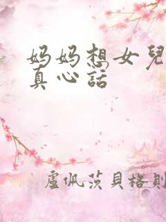 妈妈想女儿说点真心话