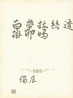 白带拉丝透明是排卵吗