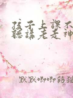 孩子上课不认真听讲老走神