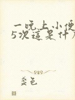 一晚上小便4一5次这是什么原因