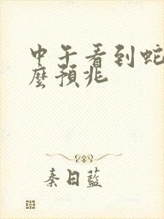 中午看到蛇有什么预兆