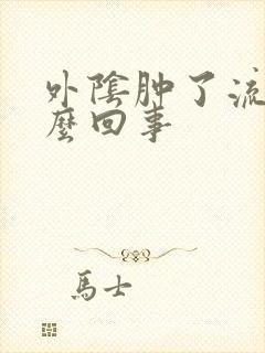 外阴肿了流脓怎么回事