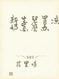 新生儿胃凉了吐奶怎么办