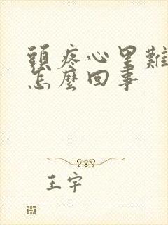 头疼心里难受是怎么回事