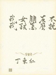 我女朋友不理我我该怎么挽回