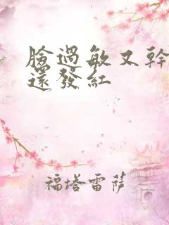 脸过敏又干又疼还发红