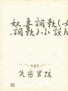 奴妻调教(女m,调教)小说hhh