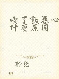 吃了饭恶心反胃什么原因