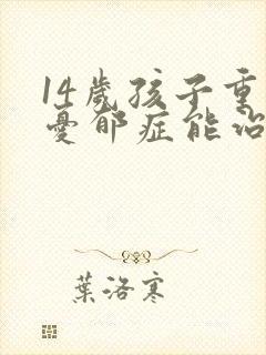 14岁孩子重度忧郁症能治好吗