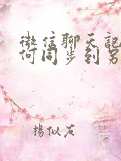 微信聊天记录如何同步到另一个手机吗安卓