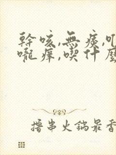 干咳,无痰,喉咙痒,吃什么药