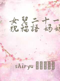 女儿二十一生日祝福语 妈妈简短暖心