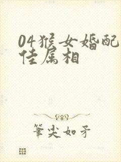 04猴女婚配最佳属相