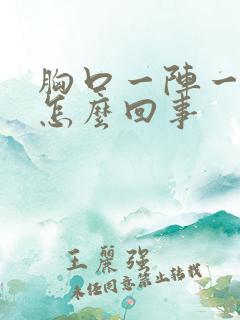 胸口一阵一阵痛怎么回事