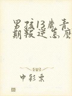 男孩13岁青春期叛逆怎么办